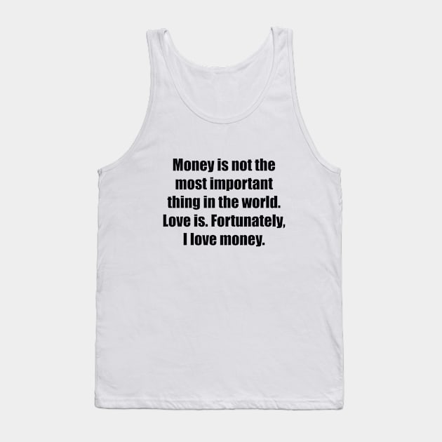 Money is not the most important thing in the world. Love is. Fortunately, I love money Tank Top by BL4CK&WH1TE 